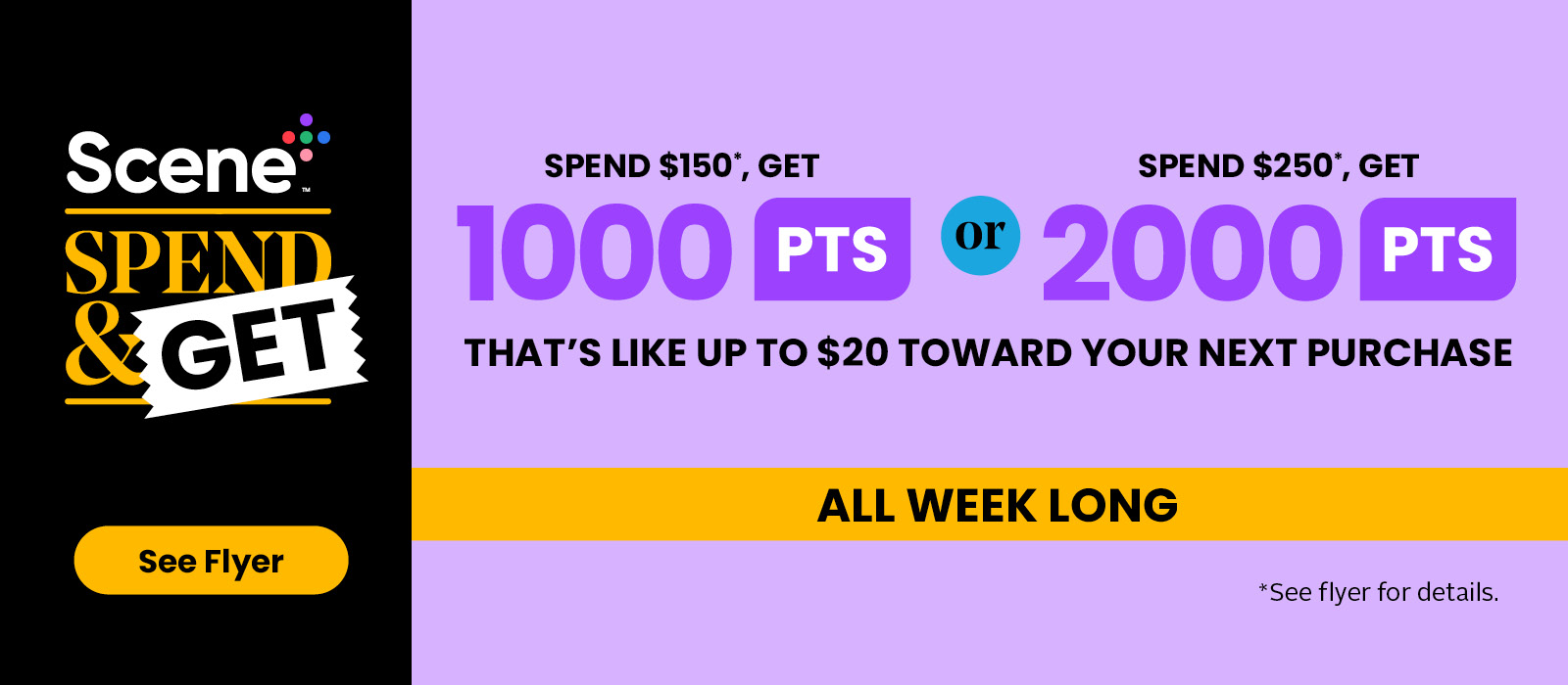 Spend $150, Get 1000pts or $250, Get 2000pts! All Weeky Long! See flyer for more details.